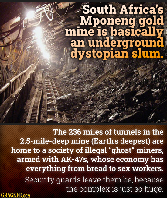 South Africa's Mponeng gold mine is basically an underground dystopian slum. The 236 miles of tunnels in the 2.5-mile-deep mine (Earth's deepest) are