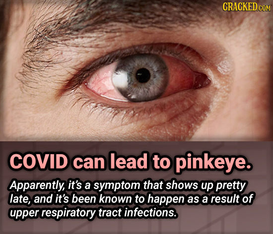 CRACKEDCO COVID can lead to pinkeye. Apparently, it's a symptom that shows up pretty late, and it's been known to happen as a result of upper respirat