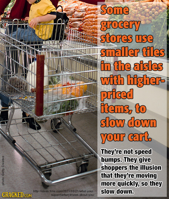 Some grocery stores use smaller tiles in the aisles with higher- priced items, to slow down your cart. They're not speed bumps. They give shoppers the