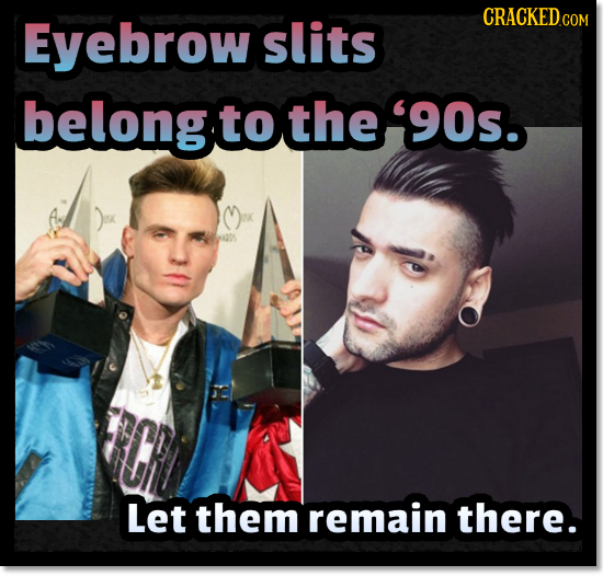 Eyebrow CRACKEDco slits COM belongtothe'90s. Let them remain there. 