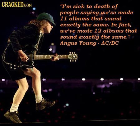 Angus Young of AC/DC on stage playing guitar with the unexpected quote - I'm sick to death of people saying we've made 11 albums that sound exactly the same, In fact, we've made 12 albums that sound exactly the same.