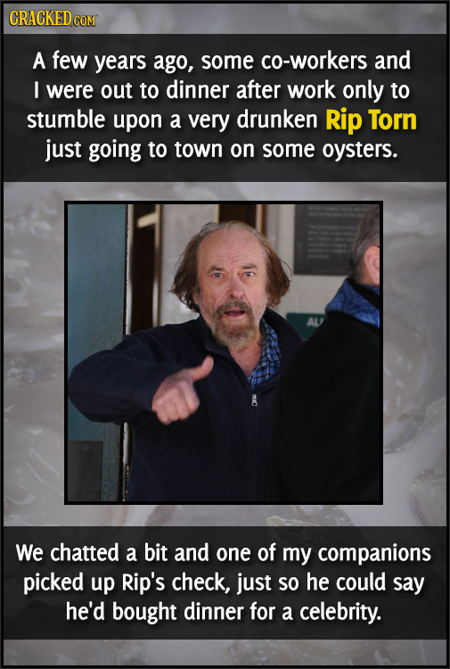 CRACKEDcO A few years ago, some co-workers and I were out to dinner after work only to stumble upon a very drunken Rip Torn just going to town on some