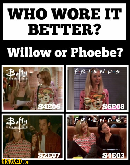 WHO WORE IT BETTER? Willow or Phoebe? Buffy FR.IENP.S he pire ier S4E06 S6E08 Buffy FR.IEN.P.S nire S S2E07 S4E03 