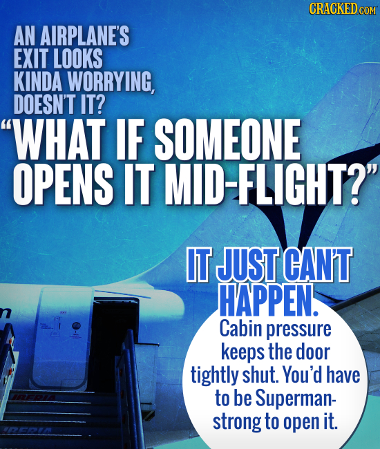 AN AIRPLANE'S EXIT LOOKS KINDA WORRYING, DOESN'T IT? WHAT IF SOMEONE OPENS IT MID-FLIGHT? IT JUST CAN'T HAPPEN. Cabin pressure keeps the door tightl