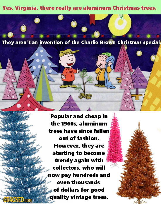 Yes, Virginia, there really are aluminum Christmas trees. They aren't an inven tion of the Charlie Brown Christmas special Popular and cheap in the 19