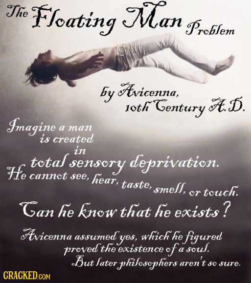 The Floating Man Problem by Avicenna, loth Gentury A. D. Imnagine a mnan iss created in total doprivation. He sensory cannot see, heat, taste, smell,