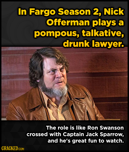 In Fargo Season 2, Nick Offerman plays a pompous, talkative, drunk lawyer. The role is like Ron Swanson crossed with Captain Jack Sparrow, and he's gr