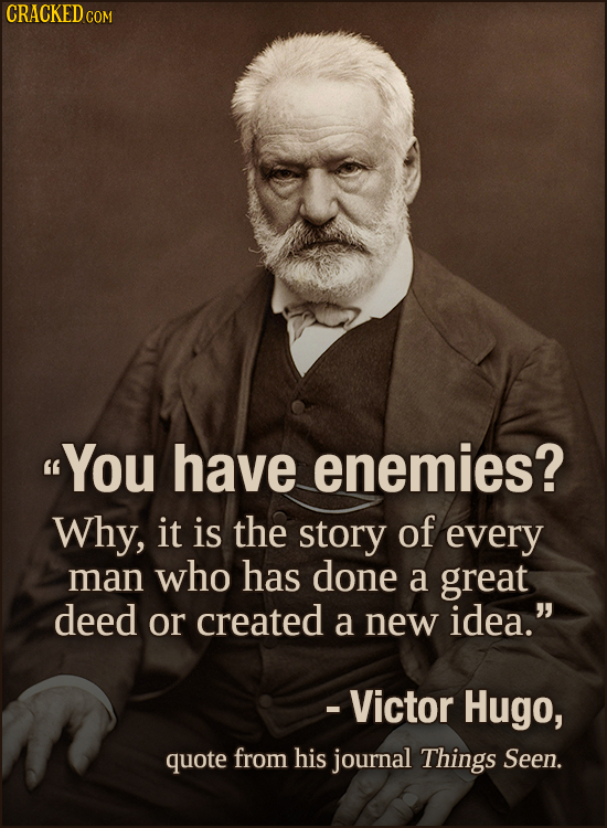 CRACKED cO COM YOu have enemies? Why, it is the story of every man who has done a great deed or created a new idea. - Victor Hugo, quote from his