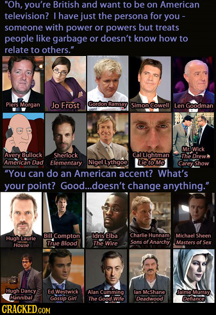 Oh, you're British and want to be on American television? I have just the persona for you- someone with power or powers but treats people like garbag