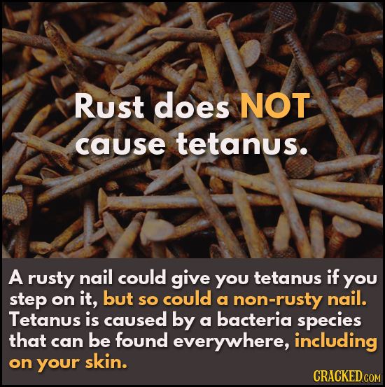 Rust does NOT cause tetanus. A rusty nail could give YOU tetanus if you step on it, but so could a non-rusty nail. Tetanus is caused by bacteria a spe