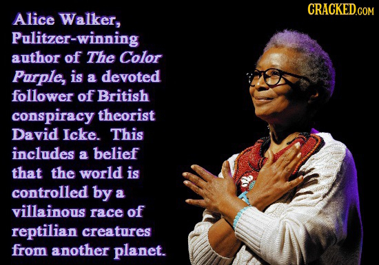 CRACKED.COM Alice Walker, Pulitzer-winning author of The Color Purple, is a devoted follower of British conspiracy theorist David Icke. This includes