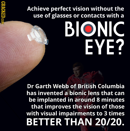 CRACKED.CON Achieve perfect vision without the use of glasses or contacts with a BIONIC EYE? Dr Garth Webb of British Columbia has invented a bionic l