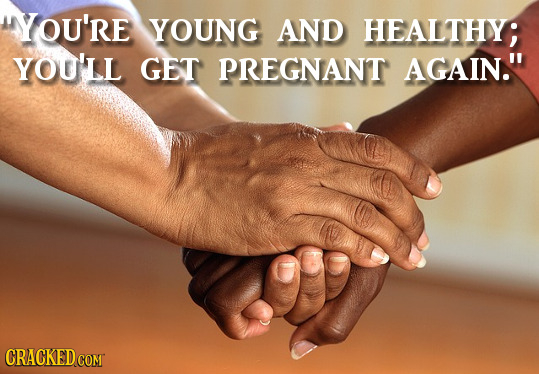 HYOU'RE YOUNG AND HEALTHY; YOU'LL GET PREGNANT AGAIN. CRACKED COM 
