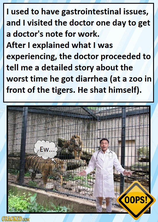 I used to have gastrointestinal issues, and I visited the doctor one day to get a doctor's note for work. After I explained what I was experiencing, t