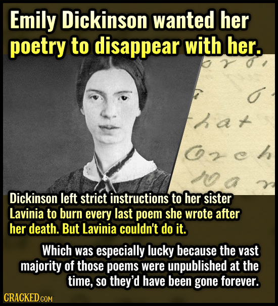 Emily Dickinson wanted her poetry to disappear with her. hat zch Dickinson left strict instructions to her sister Lavinia to burn every last poem she