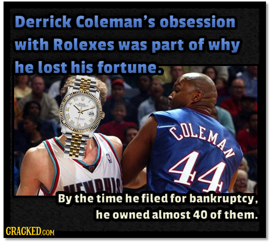Derrick Coleman's obsession with Rolexes was part of why he lost his fortune 28 SOLEMA 44 By the time he filed for bankruptcy, he owned almost 40 of t