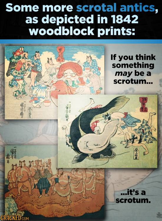 Some more scrotal antics, as depicted in 1842 woodblock prints: If you think something may be a scrotum... 8? mfn o e ...it's a scrotum.