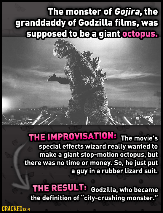 The monster of Gojira, the granddaddy of Godzilla films, was supposed to be a giant octopus. THE IMPROVISATION: The movie's special effects wizard rea