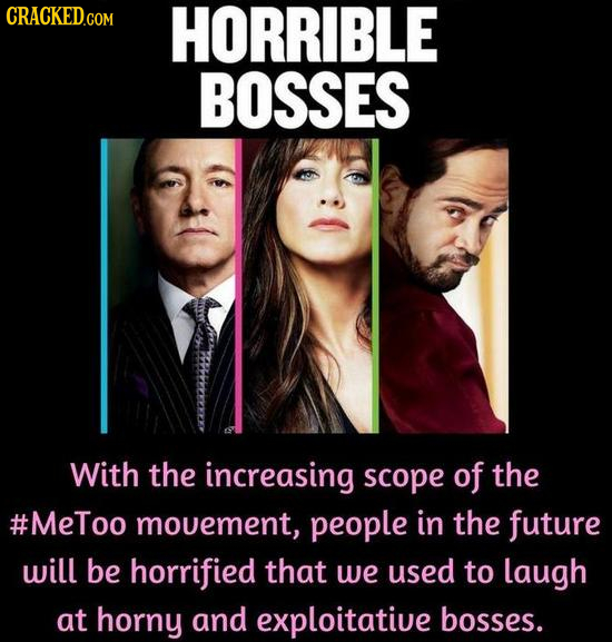 CRACKED.COM HORRIBLE BOSSES With the increasing scope of the #MeToo mouement, people in the future will be horrified that we used to laugh at horny an