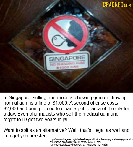 SINGAPORE 140 CHEMIING OLIM 1000 BINIE In Singapore, selling non-medical chewing gum or chewing normal gum is a fine of 1.000. A second offense costs