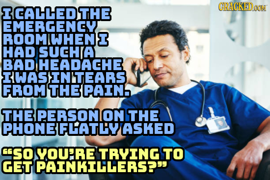 ICALLEDTHE GRACKEDOON EMERGENCY ROOMIWHENI HAD SUCHIA BAD HEADACHE IWASINTEARS FROM THE PAIN THEPERSONON THE PHONEFLATLYASKED CSO YOU'RE TRYING TO GET