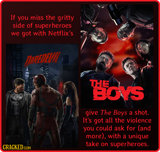 If you miss the gritty side of superheroes we got with Netflix's AREDE THE BOYS give The Boys a shot. It's got all the violence you could ask for (and