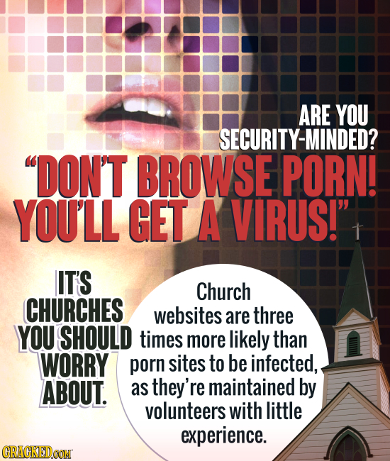 ARE YOU SECURITY-MINDED? DON'T BROWSE PORN! YOULL GET A VIRUS! IT'S Church CHURCHES websites are three YOU SHOULD times more likely than WORRY porn 