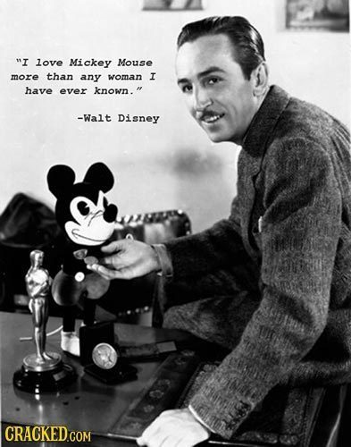 I love Mickey Mouse more than any woman I have ever known. -Walt Disney