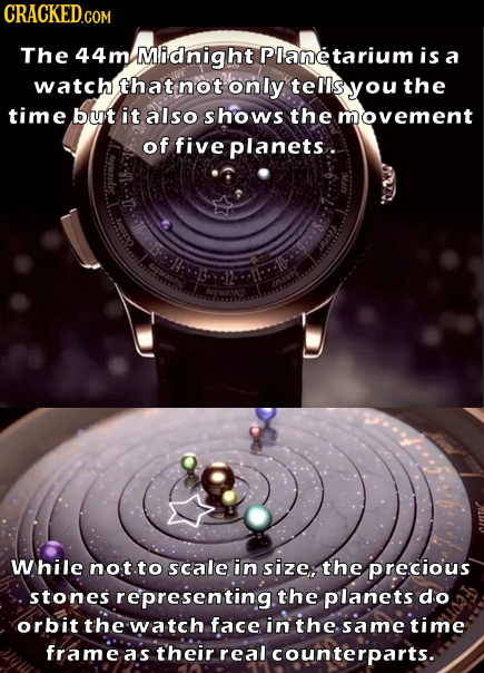 CRACKED.COM The 44m Midnight Planetarium is a watch that not only tellsyou the time but it also shows the movement of five planets. While not.to scale