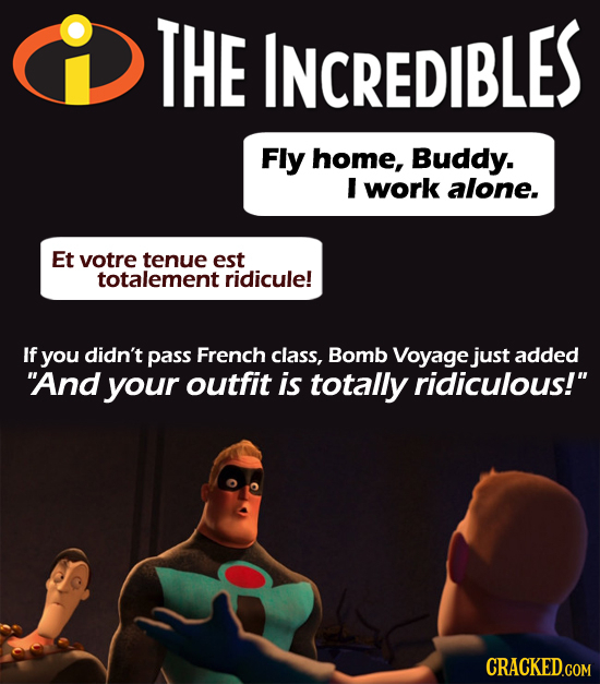 THE INCREDIBLES Fly home, Buddy. I work alone. Et votre tenue est totalement ridicule! If you didn't pass French class, Bomb Voyage just added And yo