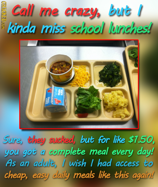 CRAGKEDCOM Call me crazy, but I kinda miss school lunches! NOLS S Sure, they sucked, but for like $7.50, you got a complete meal every day! As an adul