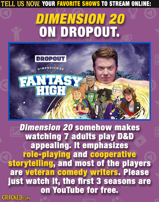 TELL US NOW. YOUR FAVORITE SHOWS TO STREAM ONLINE: DIMENSION 20 ON DROPOUT. DROPOUT DIMENSION 20 FANTASY HIGH 00 Dimension 20 somehow makes watching 7