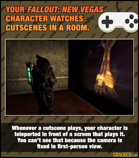 YOUR FALLOUT: NEW VEGAS CHARACTER WATCHES CUTSCENES IN A ROOM. Whenever a cutscene plays, your character is teleported in front of a screen that plays