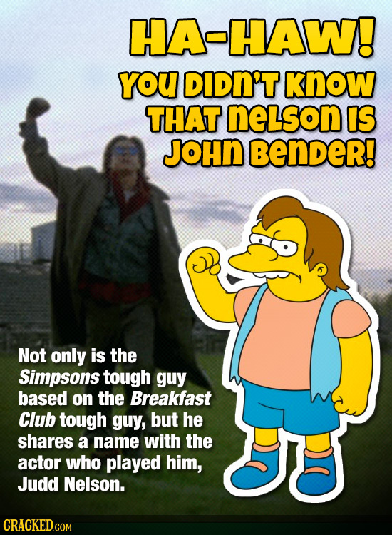 HA-HAW! YOU DiDn't know THAT neLson IS JOHN BenDeR! Not only is the Simpsons tough guy based on the Breakfast Club tough guy, but he shares a name wit