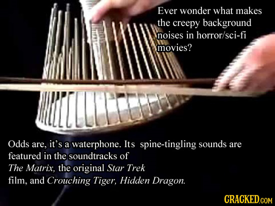 Ever wonder what makes the creepy background noises in horror/sci-fi movies? Odds are. it's a waterphone. Its spine-tingling sounds are featured in th