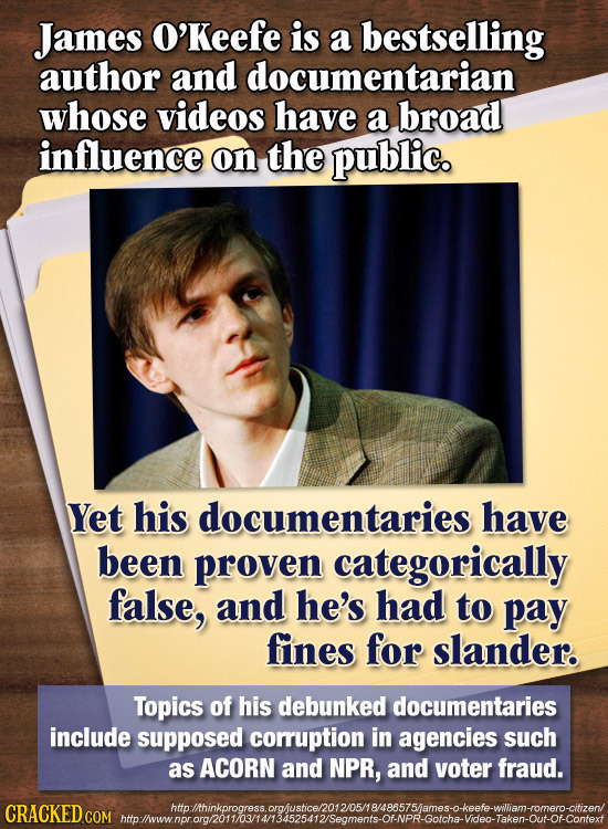 James O'Keefe is a bestselling author and documentarian whose videos have a broad influence on the public. Yet his documentaries have been proven cate