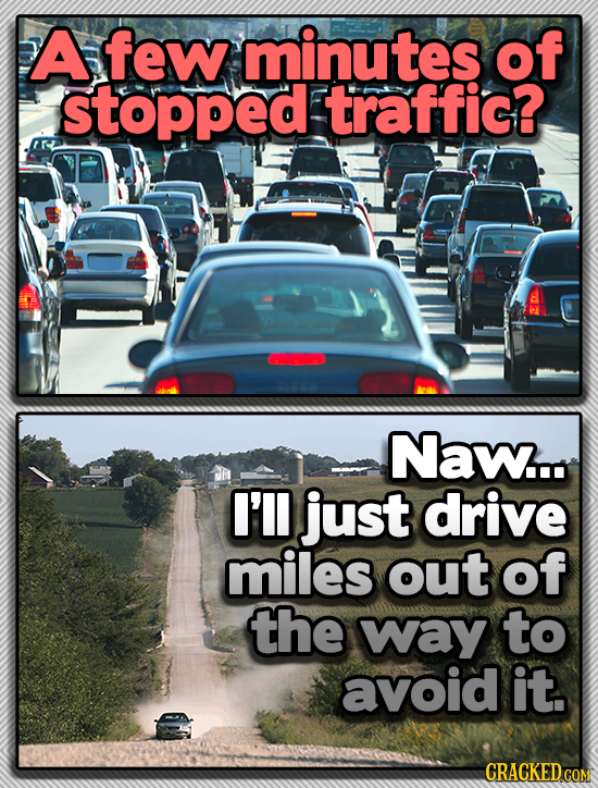 A few minutes of stopped traffic? Naw... I'll just drive miles out of the way to avoid it. CRACKED