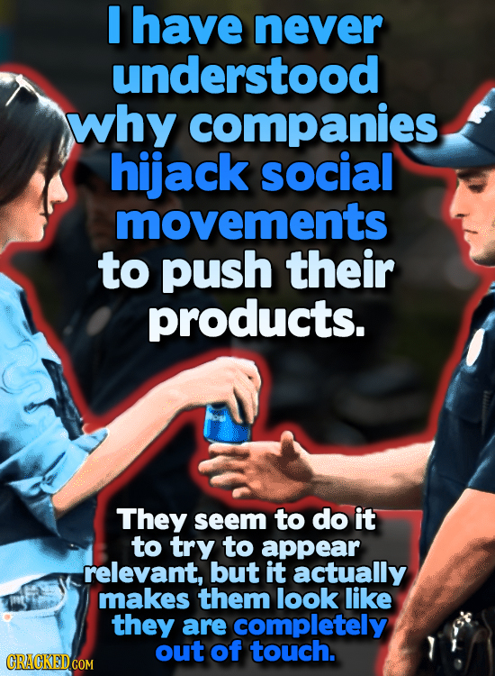 have never understood why companies hijack social movements to push their products. They seem to do it to try to appear relevant, but it actually make