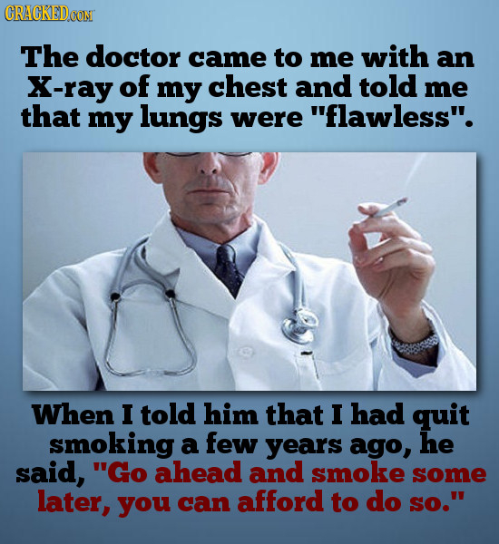 CRACKEDCON The doctor came to me with an X-ray of my chest and told me that my lungs were flawless. When I told him that I had quit smoking a few ye