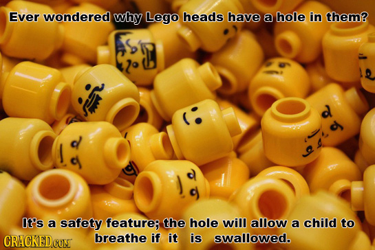 Ever wondered why Lego heads have a hole in them? d ou It's a safety featurer the hole will allow a child to CRACKEDCOMT breathe if it is swallowed.