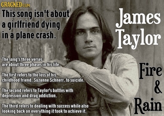 CRACKEDo COM This song isn't about James a girlfriend dying in a plane crash. Taylor The song's three verses are about three phases in his life. Fire