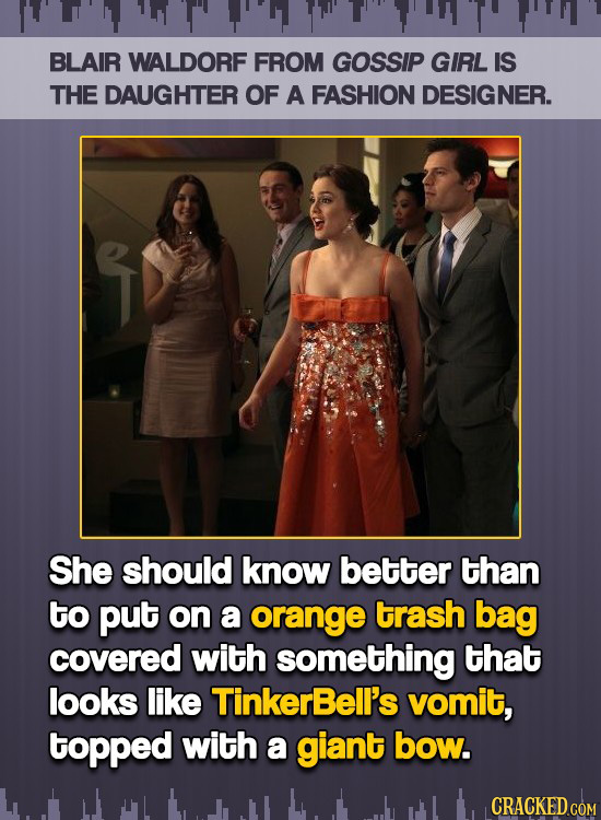 BLAIR WALDORF FROM GOSSIP GIRL IS THE DAUGHTER OF A FASHION DESIGNER. She should know better than to put on a orange trash bag covered with something