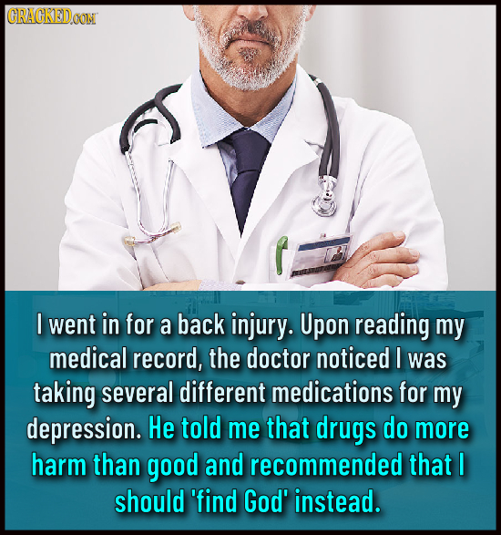 CRACKEDOON I went in for a back injury. Upon reading my medical record, the doctor noticed I was taking several different medications for my depressio