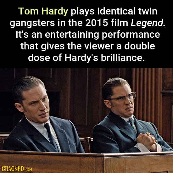 Tom Hardy plays identical twin gangsters in the 2015 film Legend. It's an entertaining performance that gives the viewer a double dose of Hardy's bril
