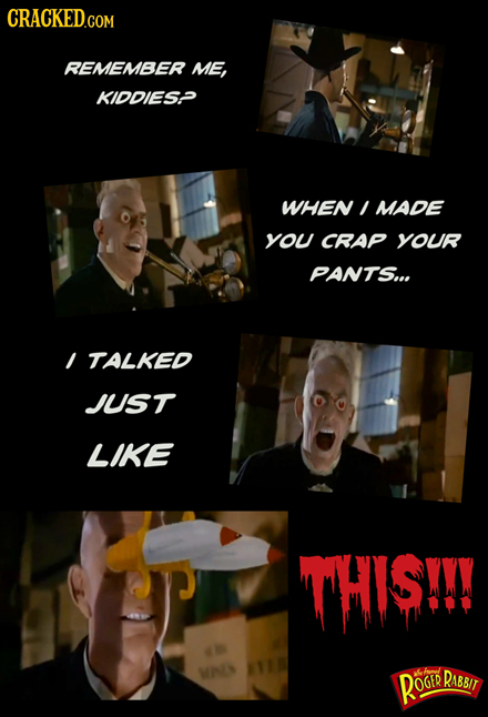 REMEMBER ME, KIDDIES2 WHEN MADE you CRAP YOUR PANTS... TALKED JUST LIKE THISI! ROOED RABBIT
