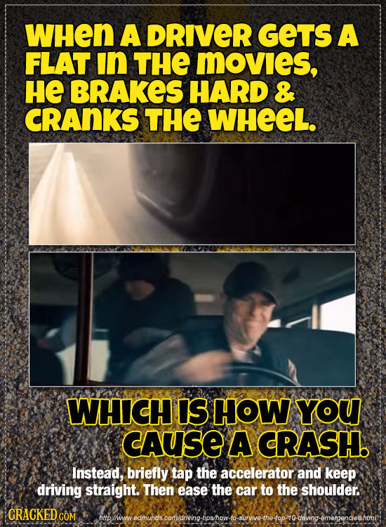 WHen A DRIVER GETS A FLAT in THE MOVIeS, HE BRAKES HARD & CRANKS THE WHEEL. WHICH IS HOW YOU cAUSE A CRASH. Instead, briefly tap the accelerator and k