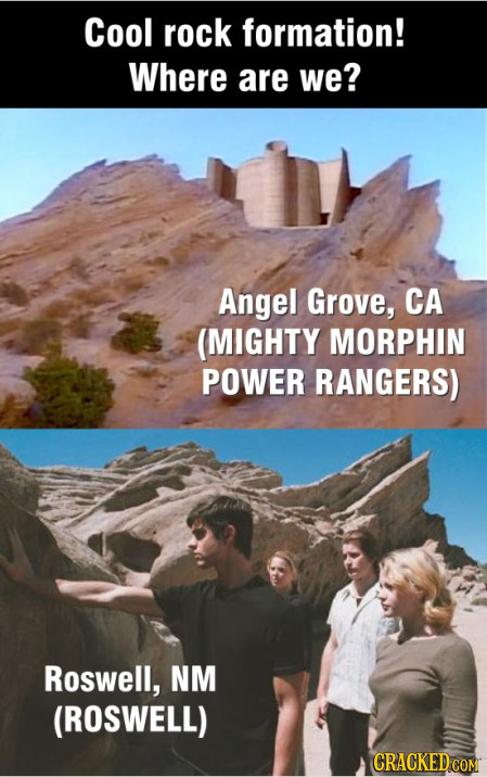Cool rock formation! Where are we? Angel Grove, CA (MIGHTY MORPHIN POWER RANGERS) Roswell, NM (ROSWELL) CRACKED COM