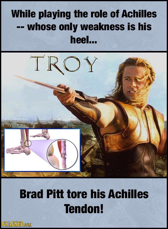 While playing the role of Achilles -- whose only weakness is his heel... TROY Brad Pitt tore his Achilles Tendon! CRACKED OONT