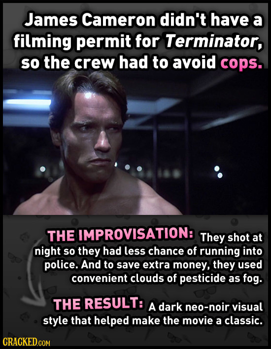 James Cameron didn't have a filming permit for Terminator, So the crew had to avoid cops. THE IMPROVISATION: They shot at night so they had less chanc