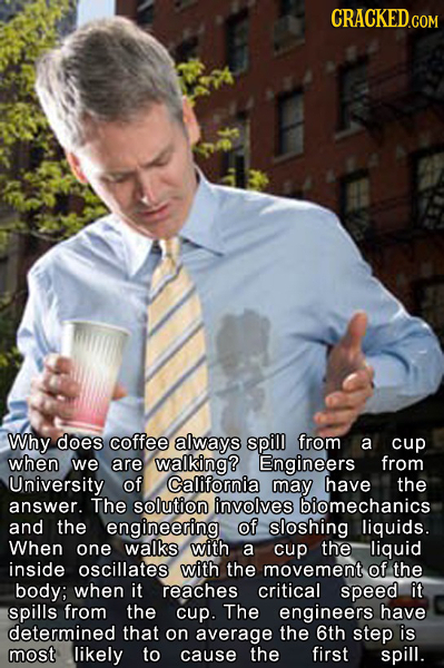CRACKED.COM Why does coffee always spill from a cup when we are walking? Engineers from University of California may have the answer. The solution inv